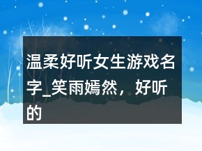 溫柔好聽女生游戲名字_笑雨嫣然，好聽的帶雨字的網(wǎng)名232條