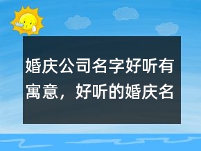 婚慶公司名字好聽有寓意，好聽的婚慶名字209條