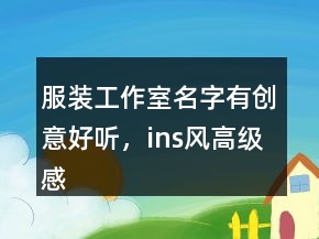 服裝工作室名字有創(chuàng)意好聽，ins風(fēng)高級感店名238條