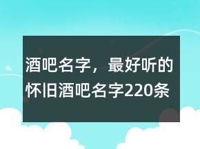 酒吧名字，最好聽的懷舊酒吧名字220條