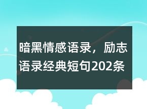 暗黑情感語錄，勵志語錄經(jīng)典短句202條