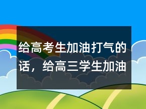 給高考生加油打氣的話，給高三學(xué)生加油打氣的話211條