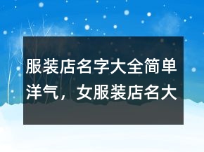 服裝店名字大全簡單洋氣，女服裝店名大全洋氣248條