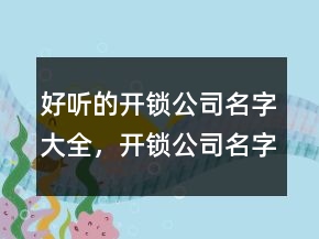 好聽(tīng)的開(kāi)鎖公司名字大全，開(kāi)鎖公司名字怎么起239條