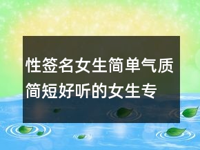 性簽名女生簡單氣質(zhì)簡短好聽的女生專屬206條