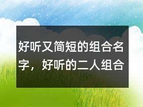 好聽又簡短的組合名字，好聽的二人組合名字234條