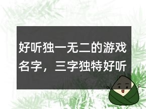 好聽獨一無二的游戲名字，三字獨特好聽名字212條
