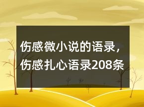 傷感微小說(shuō)的語(yǔ)錄，傷感扎心語(yǔ)錄208條