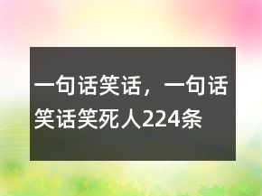 一句話笑話，一句話笑話笑死人224條