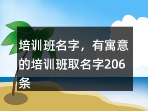 培訓(xùn)班名字，有寓意的培訓(xùn)班取名字206條