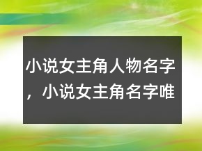 小說女主角人物名字，小說女主角名字唯美229條