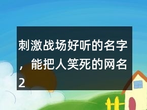刺激戰(zhàn)場(chǎng)好聽(tīng)的名字，能把人笑死的網(wǎng)名230條