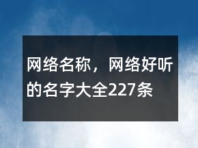 網(wǎng)絡(luò)名稱，網(wǎng)絡(luò)好聽(tīng)的名字大全227條