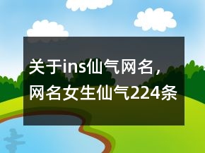 關(guān)于ins仙氣網(wǎng)名，網(wǎng)名女生仙氣224條