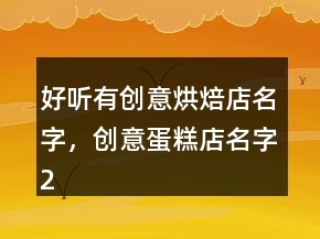 好聽有創(chuàng)意烘焙店名字，創(chuàng)意蛋糕店名字240條