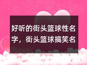 好聽的街頭籃球性名字，街頭籃球搞笑名字210條