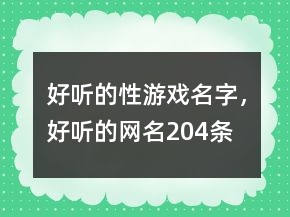 好聽的性游戲名字，好聽的網(wǎng)名204條