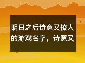 明日之后詩意又撩人的游戲名字，詩意又撩人的游戲名字234條