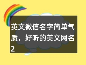 英文微信名字簡單氣質(zhì)，好聽的英文網(wǎng)名202條
