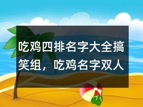 吃雞四排名字大全搞笑組，吃雞名字雙人組合搞笑240條