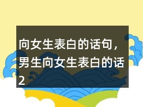向女生表白的話句，男生向女生表白的話209條