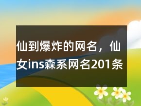 仙到爆炸的網名，仙女ins森系網名201條