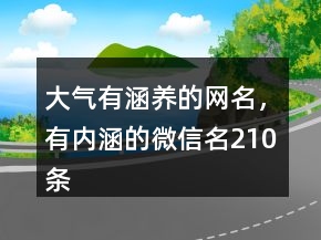 大氣有涵養(yǎng)的網(wǎng)名，有內(nèi)涵的微信名210條