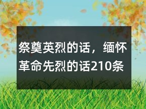 祭奠英烈的話，緬懷革命先烈的話210條
