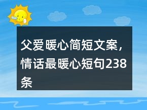 父愛(ài)暖心簡(jiǎn)短文案，情話最暖心短句238條