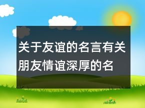 關(guān)于友誼的名言有關(guān)朋友情誼深厚的名言244條