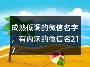 成熟低調(diào)的微信名字，有內(nèi)涵的微信名217條