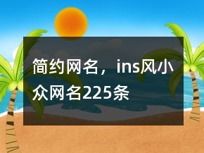 簡約網(wǎng)名，ins風小眾網(wǎng)名225條