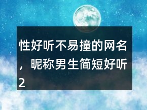 性好聽不易撞的網(wǎng)名，昵稱男生簡(jiǎn)短好聽200條