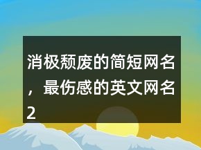 消極頹廢的簡短網(wǎng)名，最傷感的英文網(wǎng)名208條