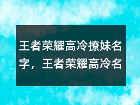 王者榮耀高冷撩妹名字，王者榮耀高冷名稱大全214條