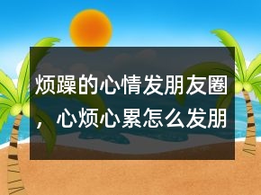 煩躁的心情發(fā)朋友圈，心煩心累怎么發(fā)朋友圈204條