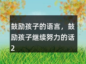 鼓勵(lì)孩子的語(yǔ)言，鼓勵(lì)孩子繼續(xù)努力的話243條