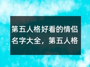 第五人格好看的情侶名字大全，第五人格沙雕昵稱(chēng)231條