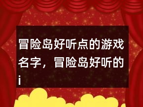 冒險(xiǎn)島好聽(tīng)點(diǎn)的游戲名字，冒險(xiǎn)島好聽(tīng)的id200條