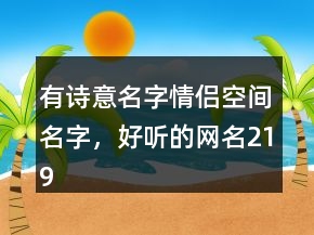 有詩(shī)意名字情侶空間名字，好聽(tīng)的網(wǎng)名219條