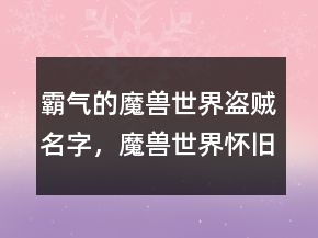 霸氣的魔獸世界盜賊名字，魔獸世界懷舊服名字大全228條
