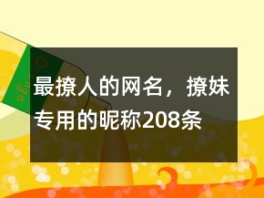 最撩人的網(wǎng)名，撩妹專用的昵稱208條