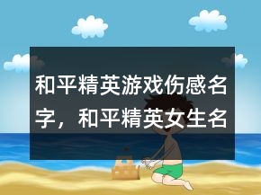 和平精英游戲傷感名字，和平精英女生名字可愛236條