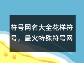 符號網(wǎng)名大全花樣符號，最火特殊符號網(wǎng)名220條