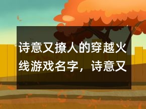 詩(shī)意又撩人的穿越火線游戲名字，詩(shī)意又撩人的游戲名字242條