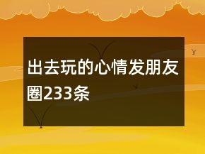 出去玩的心情發(fā)朋友圈233條