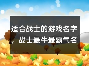 適合戰(zhàn)士的游戲名字，戰(zhàn)士最牛最霸氣名字244條