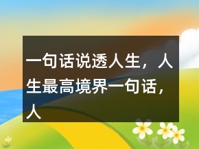 一句話說透人生，人生最高境界一句話，人生追求的名言207條