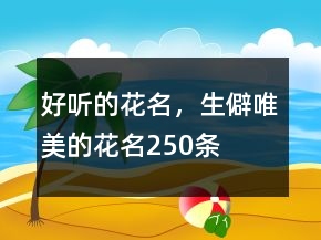 好聽的花名，生僻唯美的花名250條