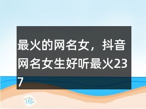 最火的網(wǎng)名女，抖音網(wǎng)名女生好聽(tīng)最火237條